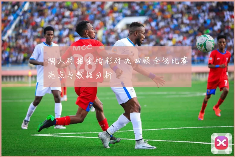 湖人对掘金精彩对决回顾全场比赛亮点与数据分析