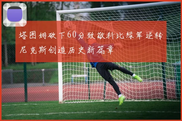 塔图姆砍下60分致敬科比绿军逆转尼克斯创造历史新篇章